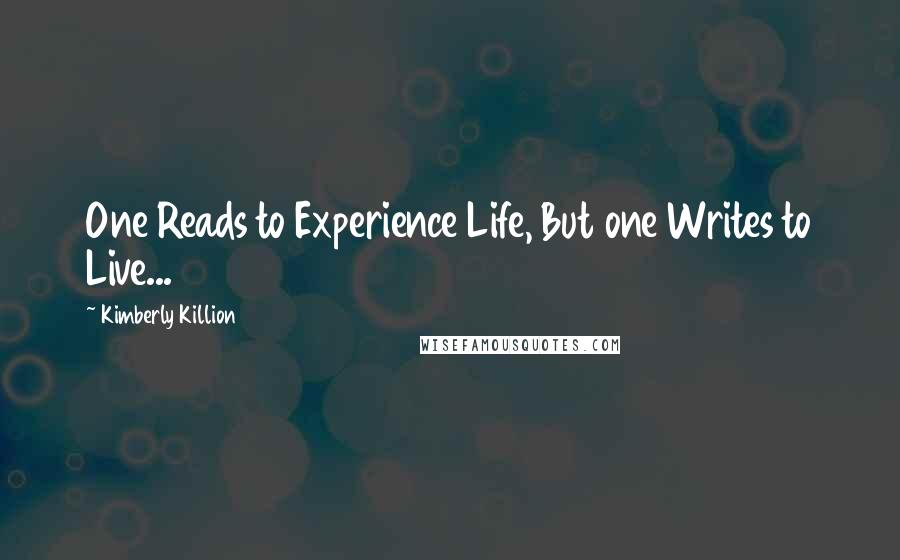 Kimberly Killion Quotes: One Reads to Experience Life, But one Writes to Live...