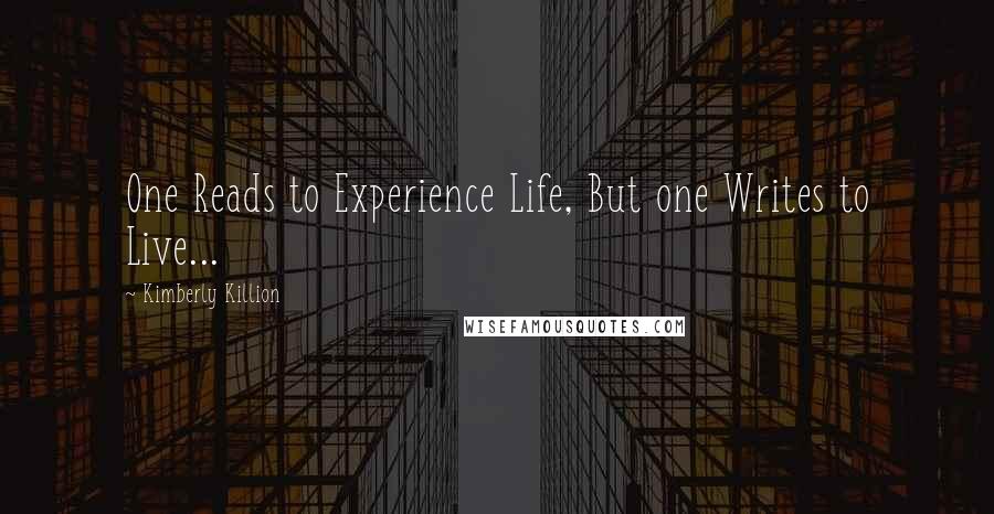 Kimberly Killion Quotes: One Reads to Experience Life, But one Writes to Live...