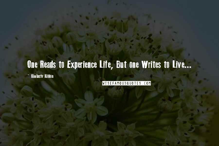 Kimberly Killion Quotes: One Reads to Experience Life, But one Writes to Live...