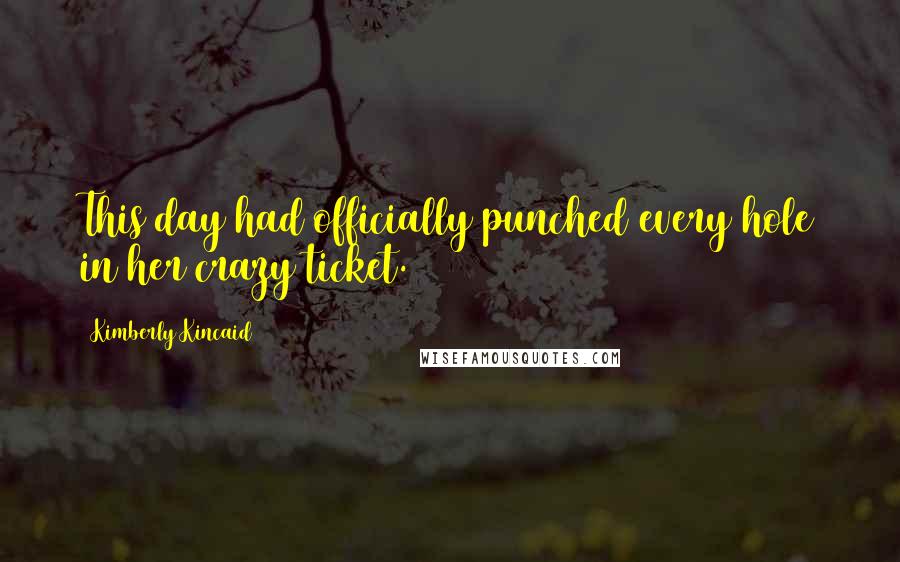 Kimberly Kincaid Quotes: This day had officially punched every hole in her crazy ticket.