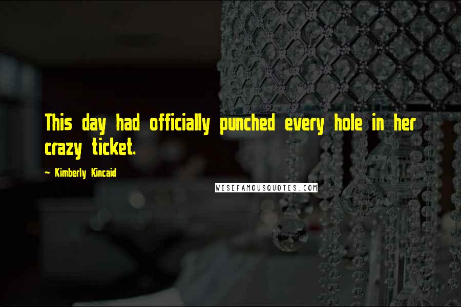 Kimberly Kincaid Quotes: This day had officially punched every hole in her crazy ticket.