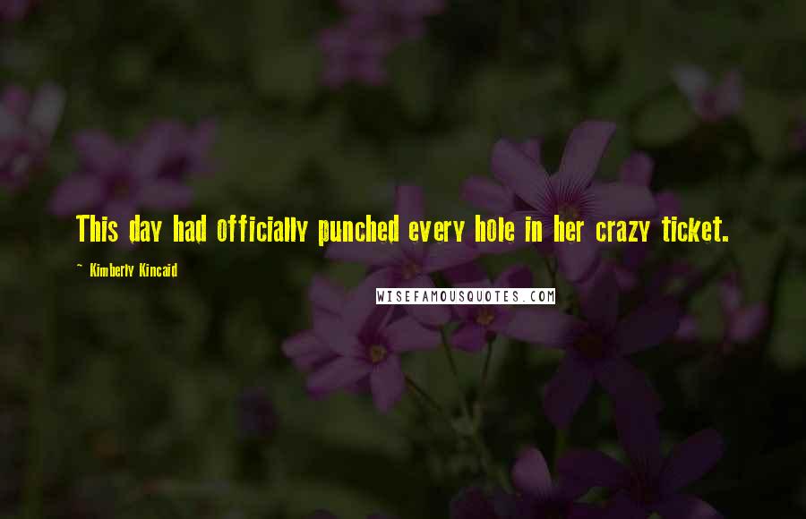 Kimberly Kincaid Quotes: This day had officially punched every hole in her crazy ticket.