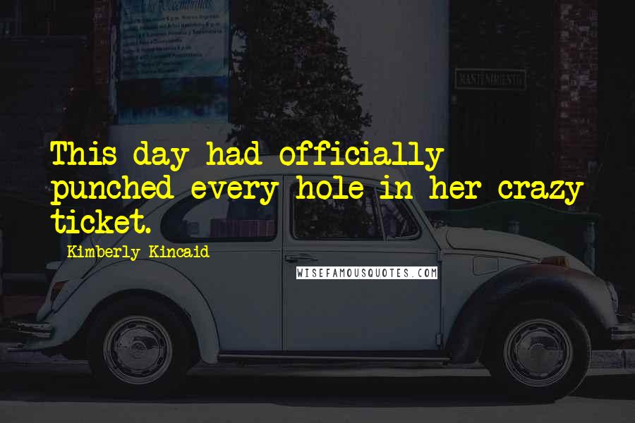 Kimberly Kincaid Quotes: This day had officially punched every hole in her crazy ticket.