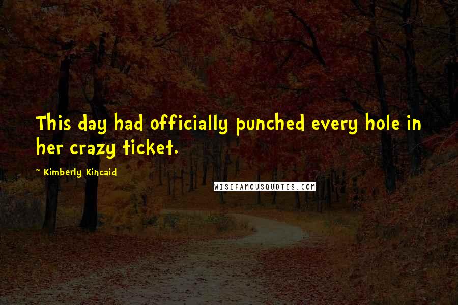 Kimberly Kincaid Quotes: This day had officially punched every hole in her crazy ticket.