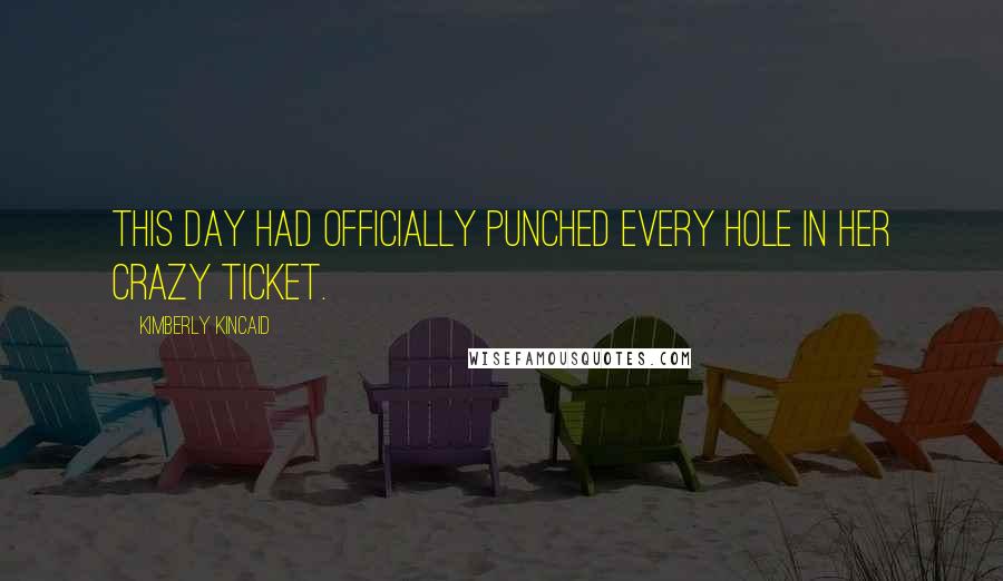 Kimberly Kincaid Quotes: This day had officially punched every hole in her crazy ticket.