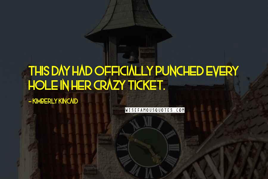 Kimberly Kincaid Quotes: This day had officially punched every hole in her crazy ticket.