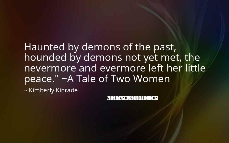 Kimberly Kinrade Quotes: Haunted by demons of the past, hounded by demons not yet met, the nevermore and evermore left her little peace." ~A Tale of Two Women