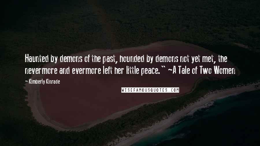 Kimberly Kinrade Quotes: Haunted by demons of the past, hounded by demons not yet met, the nevermore and evermore left her little peace." ~A Tale of Two Women