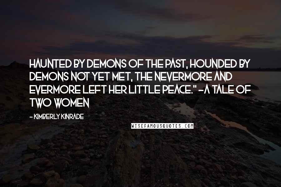 Kimberly Kinrade Quotes: Haunted by demons of the past, hounded by demons not yet met, the nevermore and evermore left her little peace." ~A Tale of Two Women
