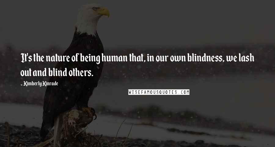 Kimberly Kinrade Quotes: It's the nature of being human that, in our own blindness, we lash out and blind others.