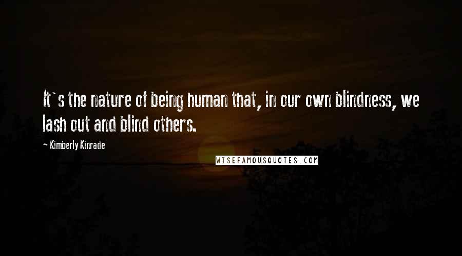 Kimberly Kinrade Quotes: It's the nature of being human that, in our own blindness, we lash out and blind others.