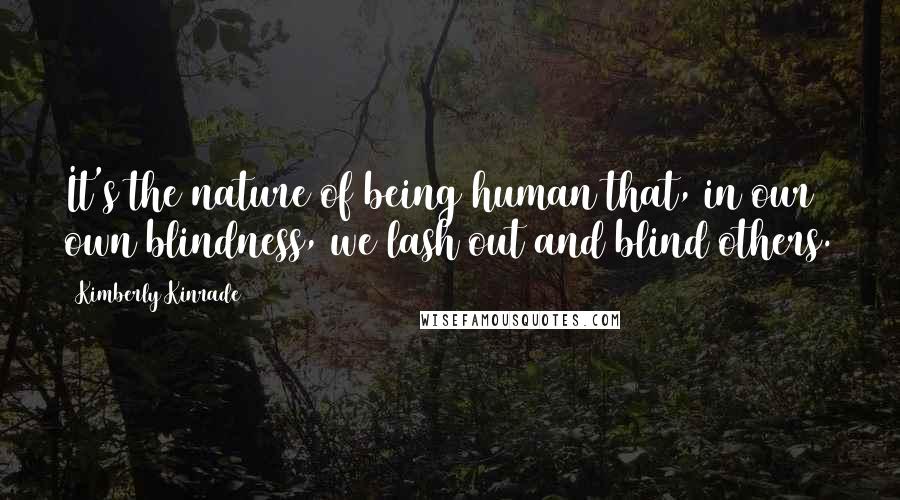 Kimberly Kinrade Quotes: It's the nature of being human that, in our own blindness, we lash out and blind others.