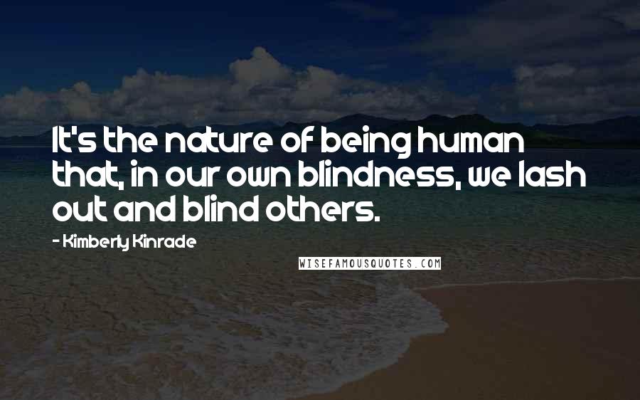 Kimberly Kinrade Quotes: It's the nature of being human that, in our own blindness, we lash out and blind others.