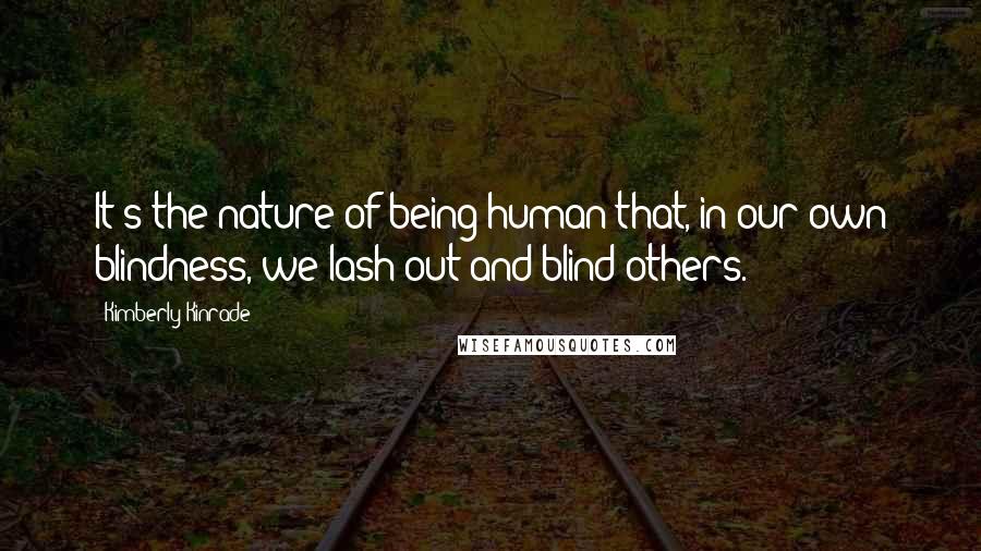 Kimberly Kinrade Quotes: It's the nature of being human that, in our own blindness, we lash out and blind others.