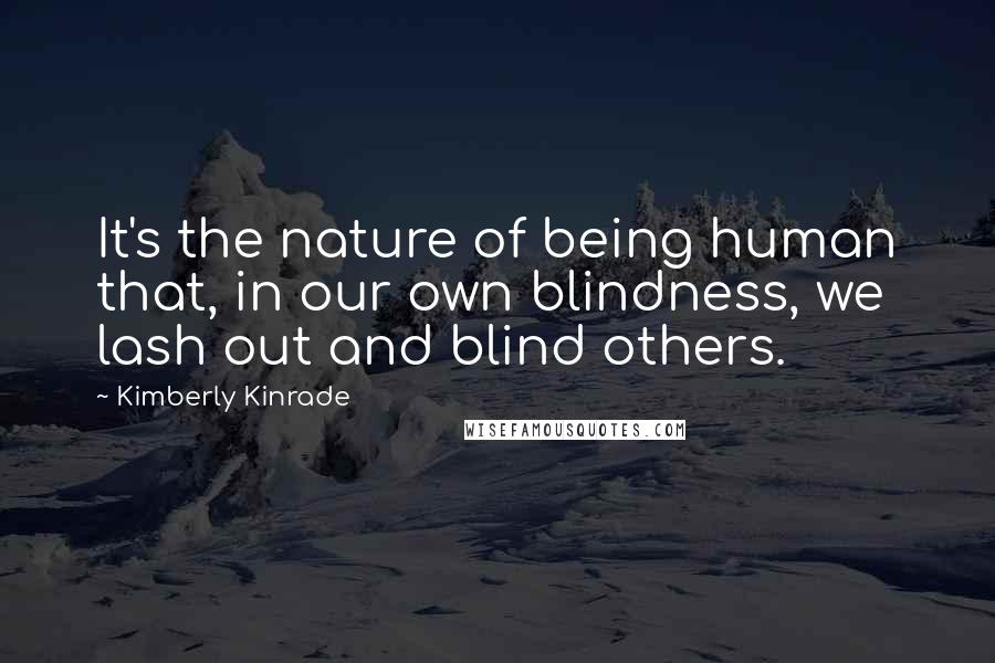 Kimberly Kinrade Quotes: It's the nature of being human that, in our own blindness, we lash out and blind others.