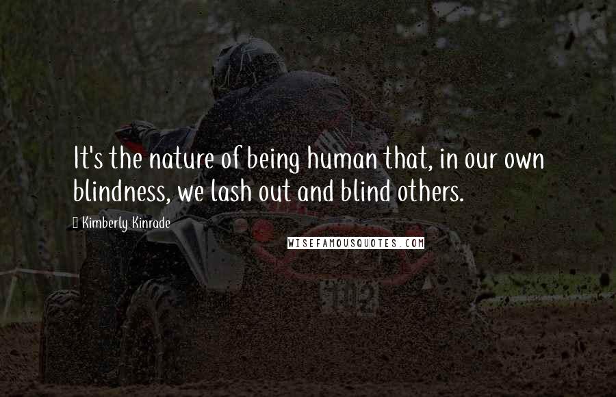 Kimberly Kinrade Quotes: It's the nature of being human that, in our own blindness, we lash out and blind others.