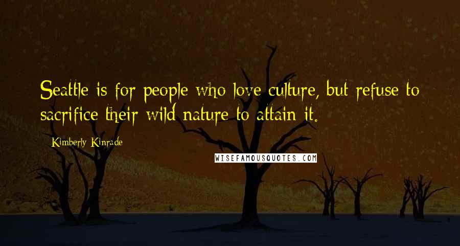 Kimberly Kinrade Quotes: Seattle is for people who love culture, but refuse to sacrifice their wild nature to attain it.