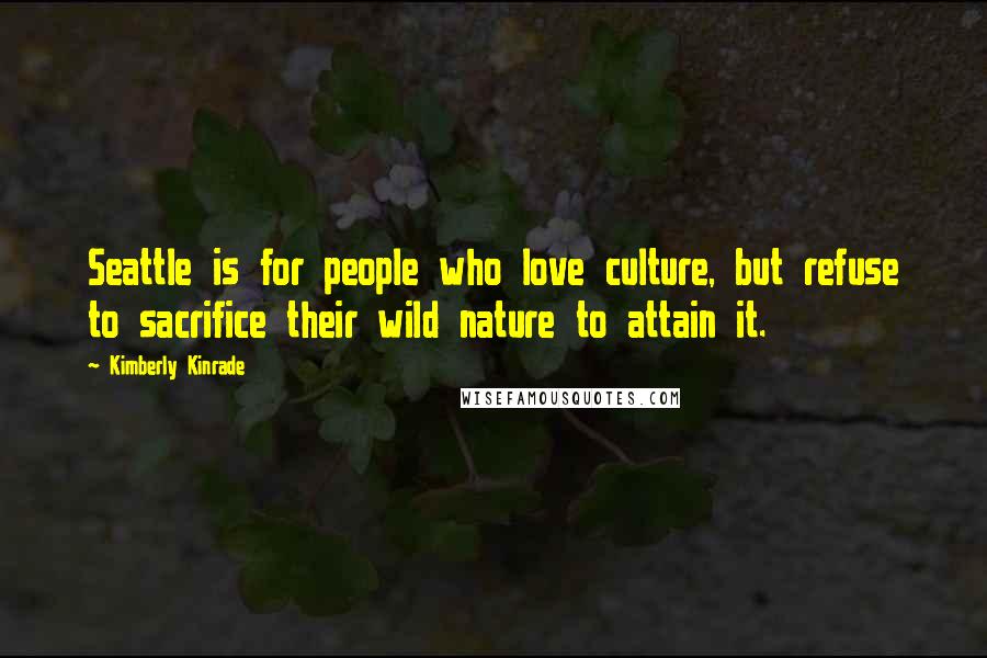Kimberly Kinrade Quotes: Seattle is for people who love culture, but refuse to sacrifice their wild nature to attain it.