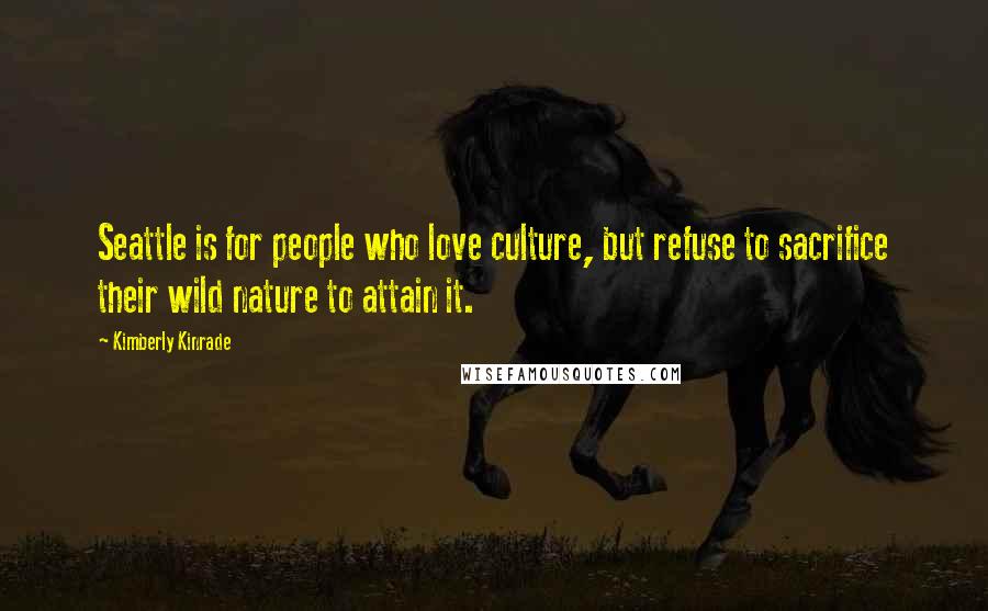 Kimberly Kinrade Quotes: Seattle is for people who love culture, but refuse to sacrifice their wild nature to attain it.
