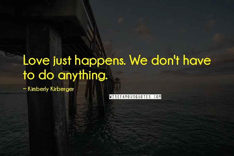 Kimberly Kirberger Quotes: Love just happens. We don't have to do anything.