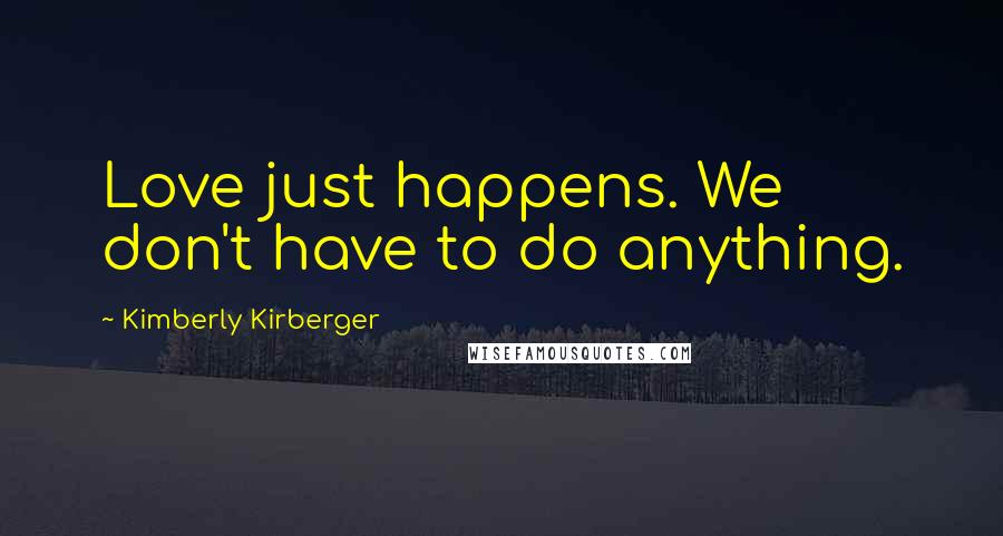 Kimberly Kirberger Quotes: Love just happens. We don't have to do anything.