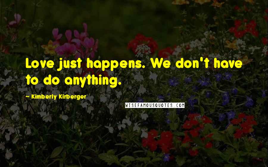 Kimberly Kirberger Quotes: Love just happens. We don't have to do anything.