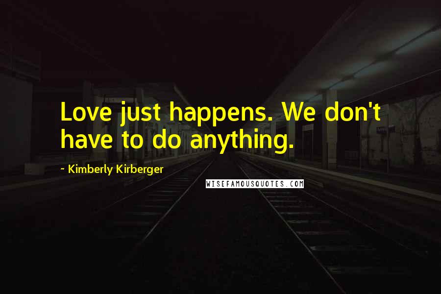 Kimberly Kirberger Quotes: Love just happens. We don't have to do anything.