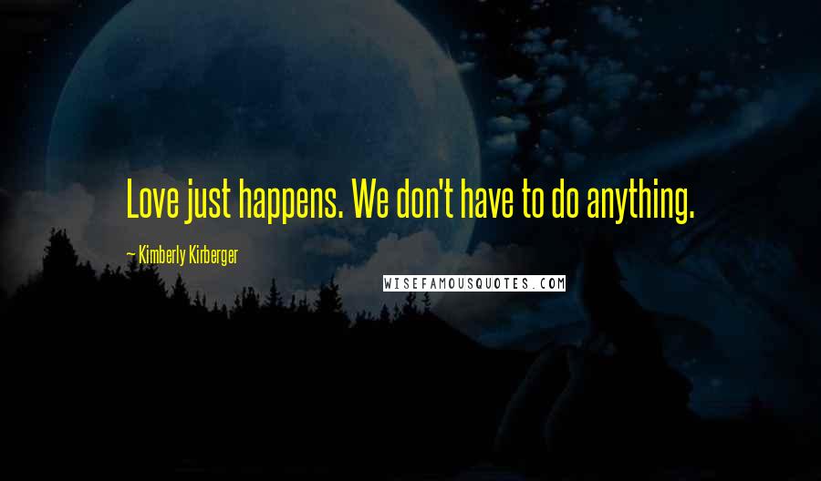 Kimberly Kirberger Quotes: Love just happens. We don't have to do anything.