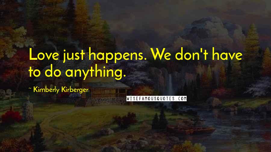 Kimberly Kirberger Quotes: Love just happens. We don't have to do anything.