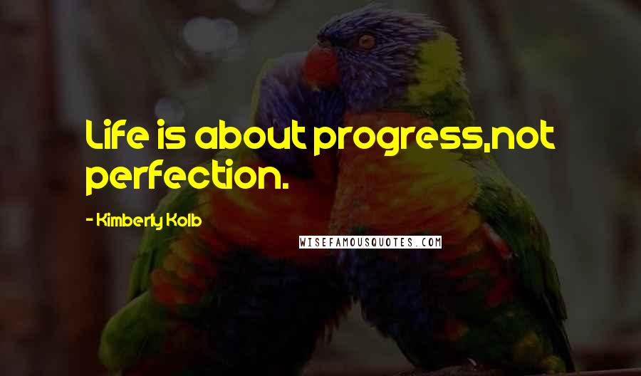 Kimberly Kolb Quotes: Life is about progress,not perfection.