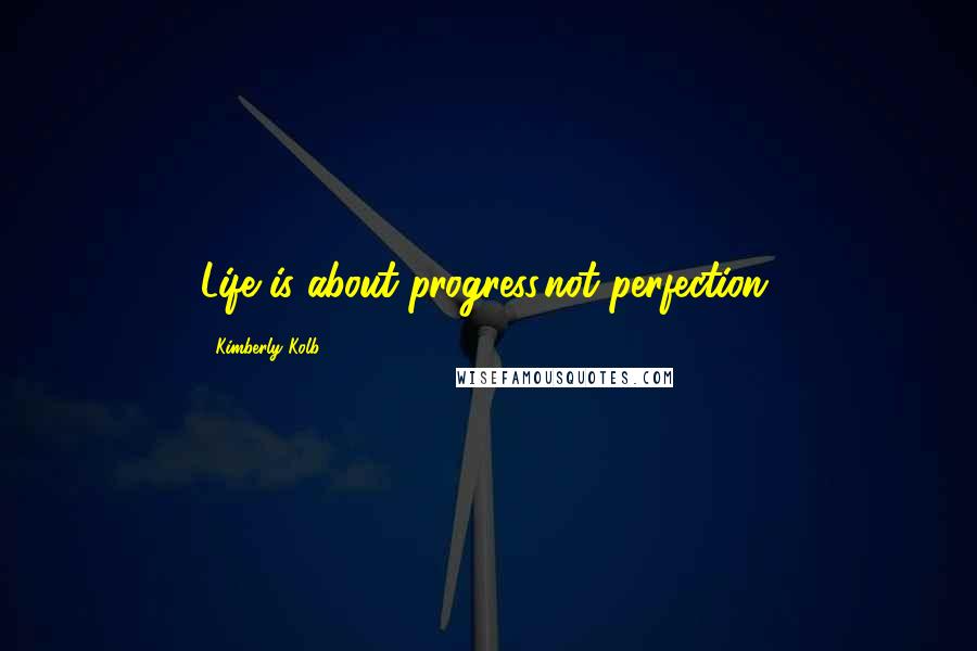 Kimberly Kolb Quotes: Life is about progress,not perfection.