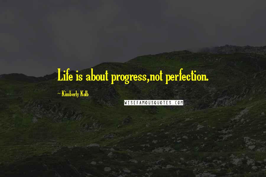 Kimberly Kolb Quotes: Life is about progress,not perfection.