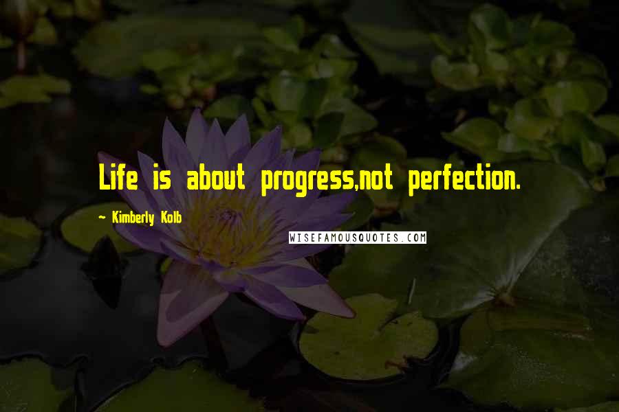 Kimberly Kolb Quotes: Life is about progress,not perfection.