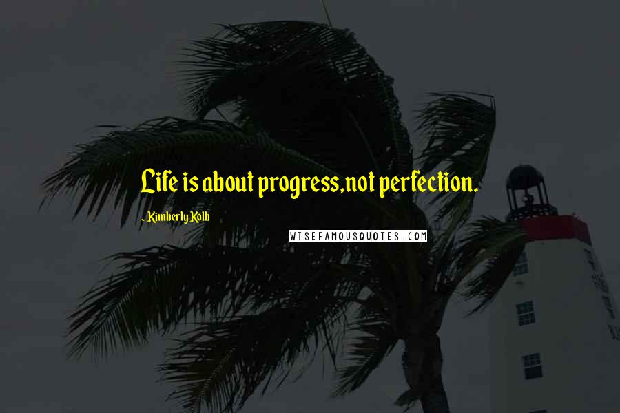 Kimberly Kolb Quotes: Life is about progress,not perfection.