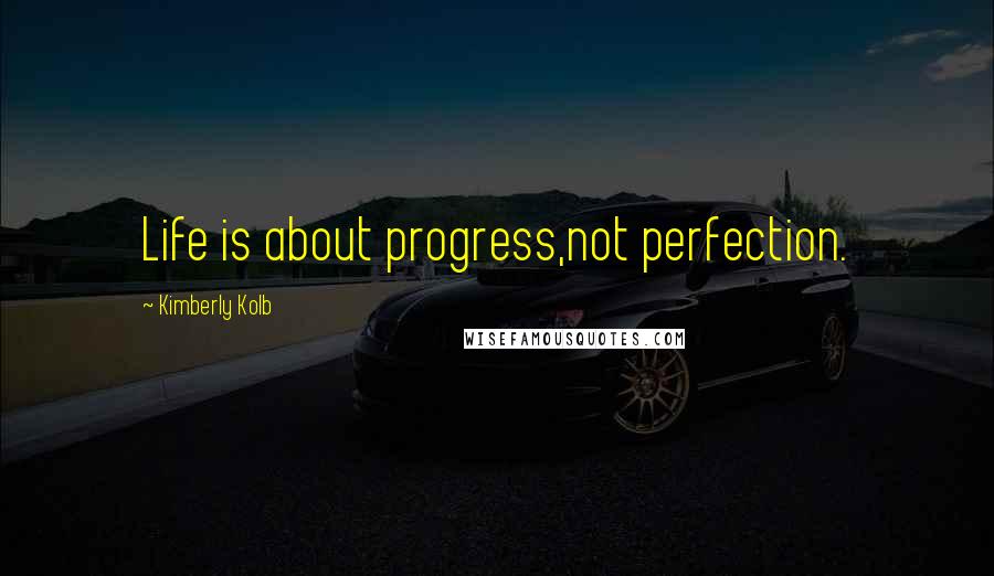 Kimberly Kolb Quotes: Life is about progress,not perfection.