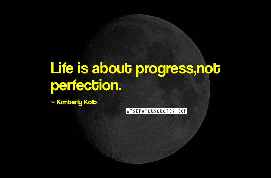 Kimberly Kolb Quotes: Life is about progress,not perfection.