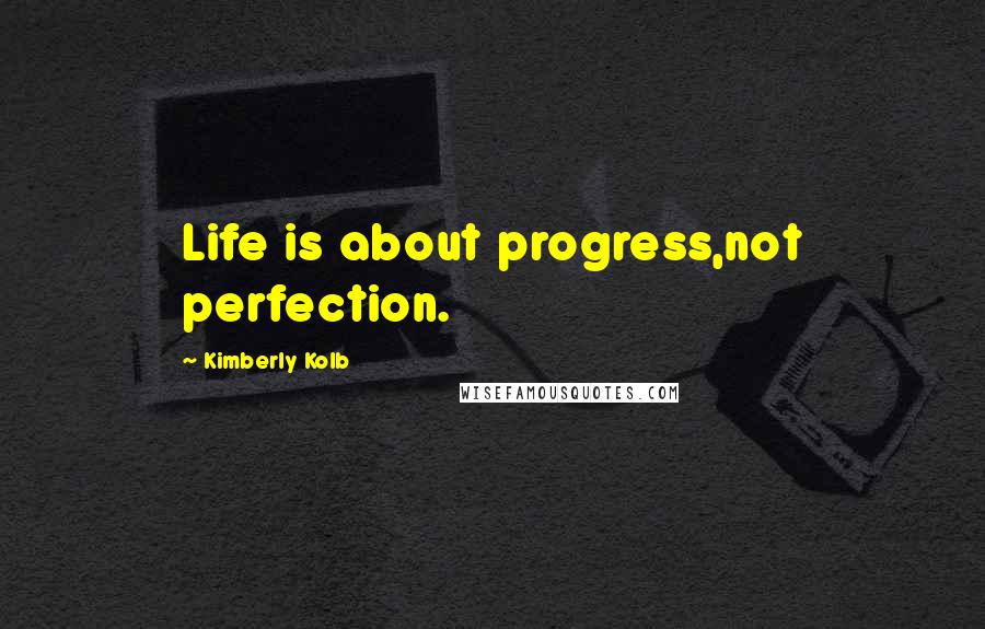 Kimberly Kolb Quotes: Life is about progress,not perfection.