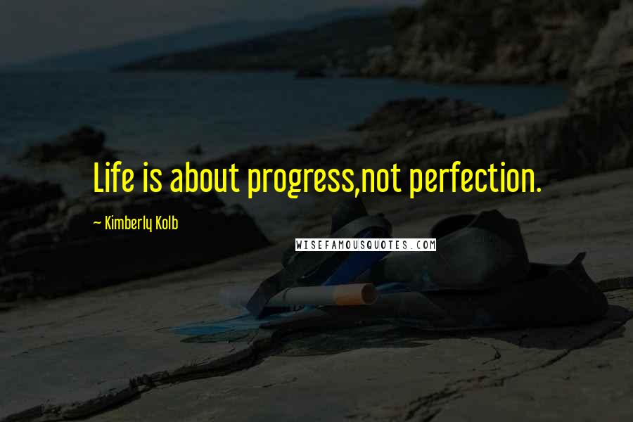 Kimberly Kolb Quotes: Life is about progress,not perfection.