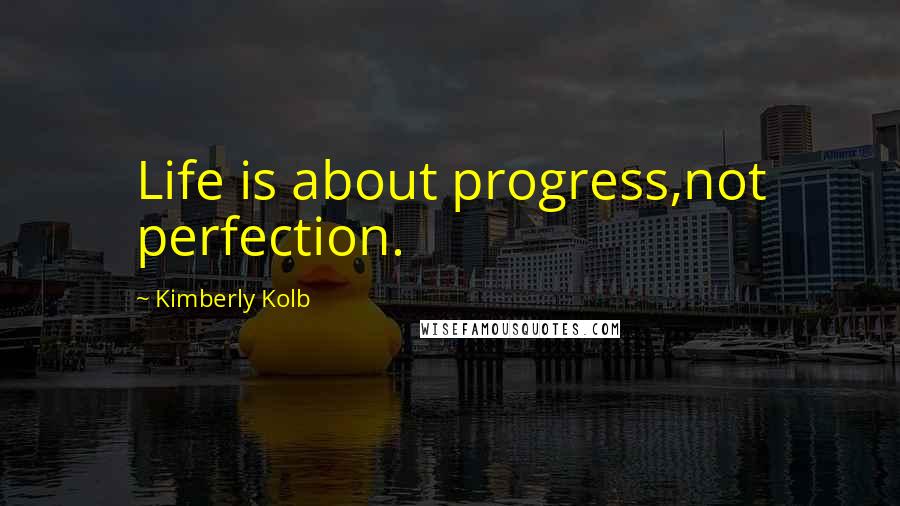 Kimberly Kolb Quotes: Life is about progress,not perfection.