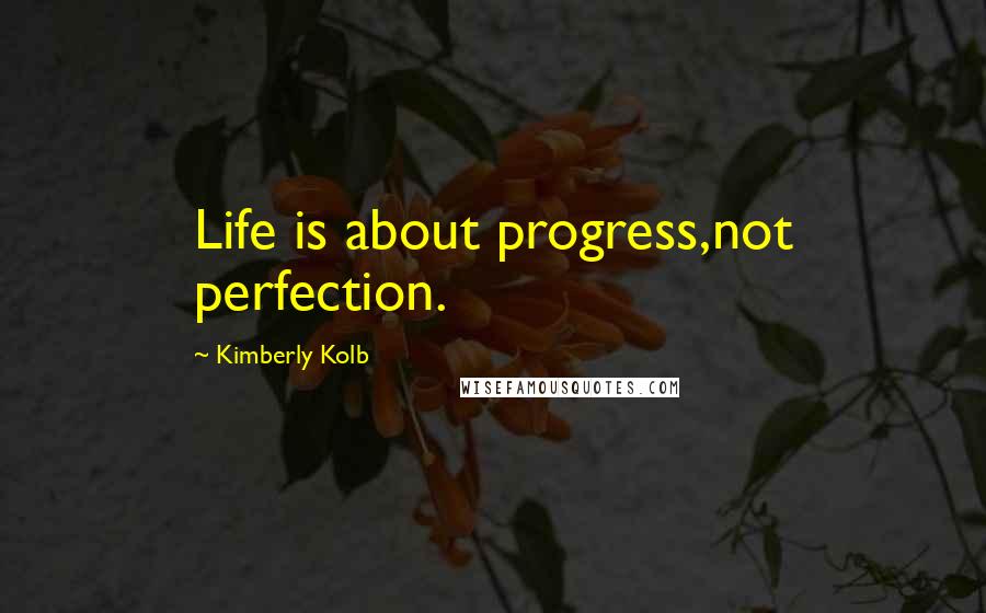 Kimberly Kolb Quotes: Life is about progress,not perfection.