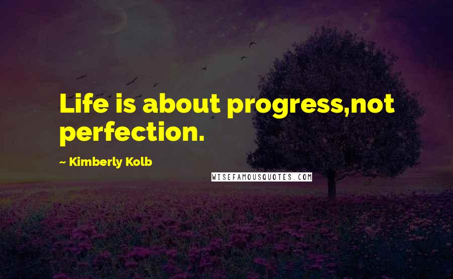 Kimberly Kolb Quotes: Life is about progress,not perfection.