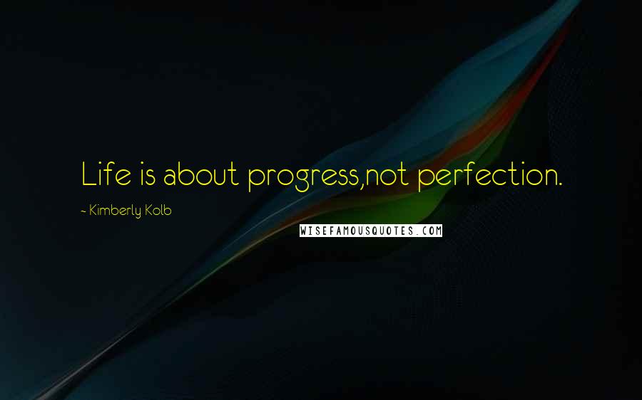 Kimberly Kolb Quotes: Life is about progress,not perfection.