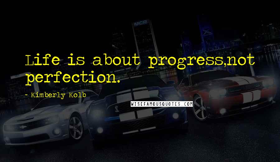 Kimberly Kolb Quotes: Life is about progress,not perfection.