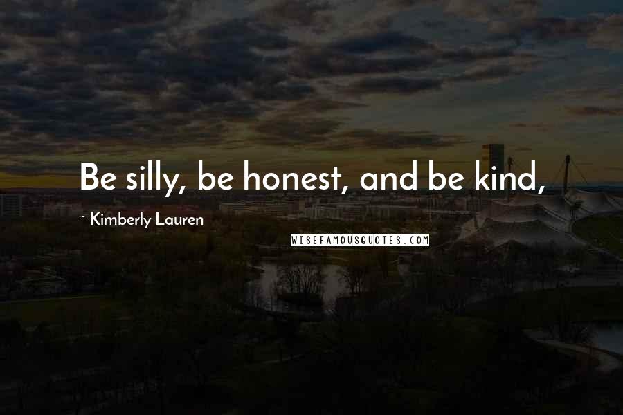Kimberly Lauren Quotes: Be silly, be honest, and be kind,