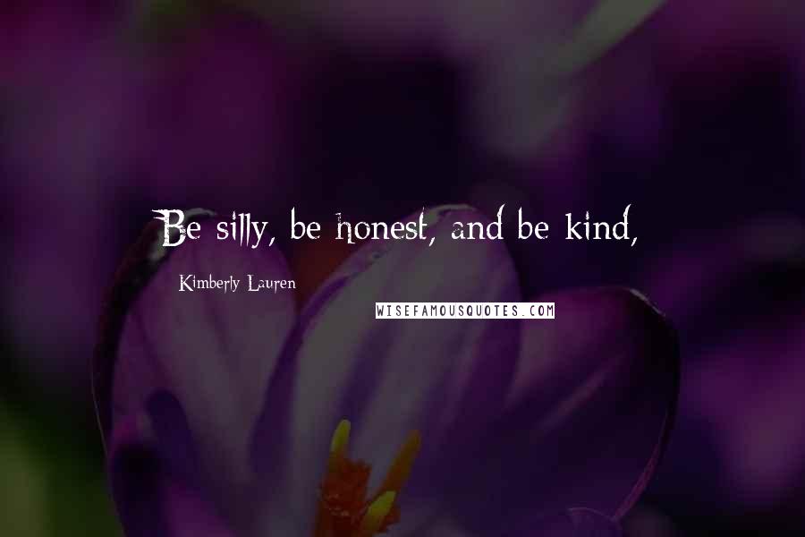 Kimberly Lauren Quotes: Be silly, be honest, and be kind,