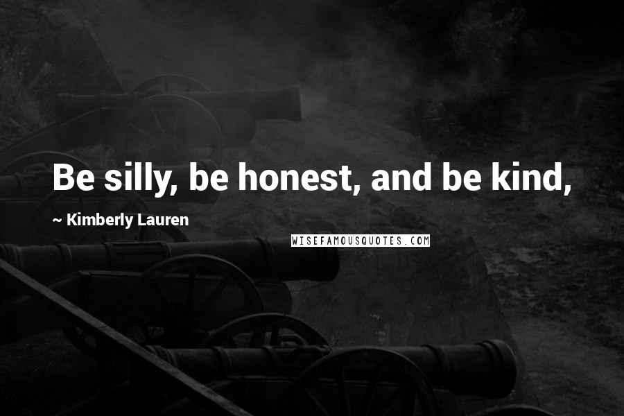Kimberly Lauren Quotes: Be silly, be honest, and be kind,