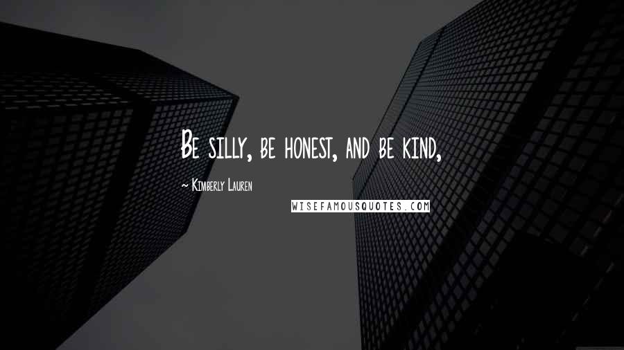 Kimberly Lauren Quotes: Be silly, be honest, and be kind,