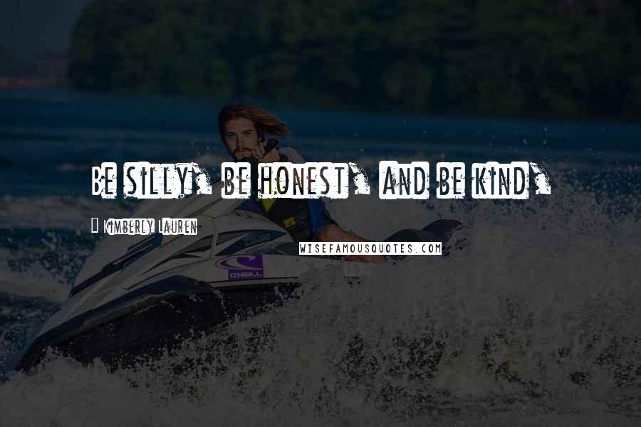 Kimberly Lauren Quotes: Be silly, be honest, and be kind,