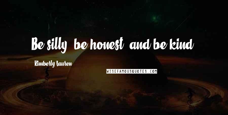 Kimberly Lauren Quotes: Be silly, be honest, and be kind,