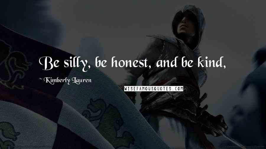 Kimberly Lauren Quotes: Be silly, be honest, and be kind,